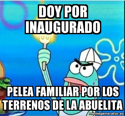 Meme Personalizado Doy Por Inaugurado Pelea Familiar Por Los Terrenos