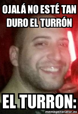 Meme Personalizado Ojal No Est Tan Duro El Turr N El Turron