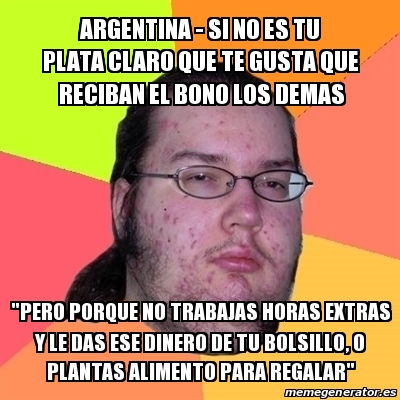 Meme Friki Argentina Si No Es Tu Plata Claro Que Te Gusta Que