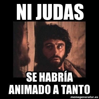 Meme Personalizado Ni Judas Se Habr A Animado A Tanto