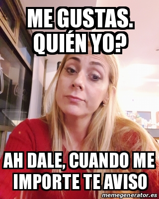 Meme Personalizado Me gustas QuiÃn yo Ah dale cuando me importe