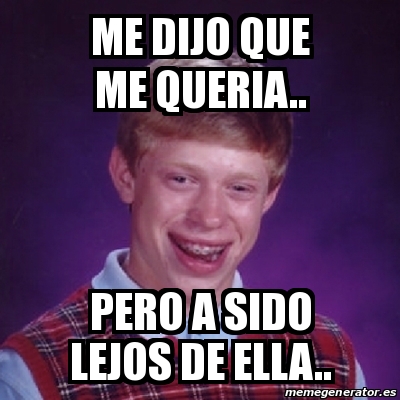 Meme Bad Luck Brian Me Dijo Que Me Queria Pero A Sido Lejos De Ella