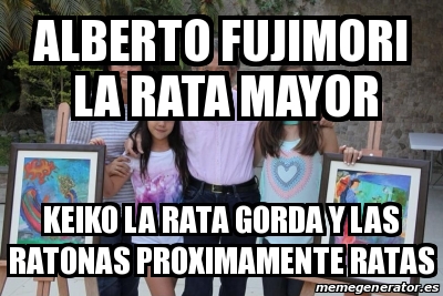 Meme Personalizado ALBERTO FUJIMORI LA RATA MAYOR KEIKO LA RATA GORDA