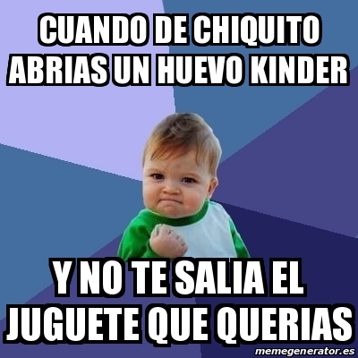 Meme Bebe Exitoso Cuando De Chiquito Abrias Un Huevo Kinder Y No Te