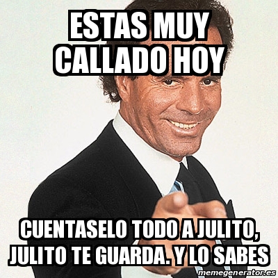 Meme Julio Iglesias Estas Muy Callado Hoy Cuentaselo Todo A Julito