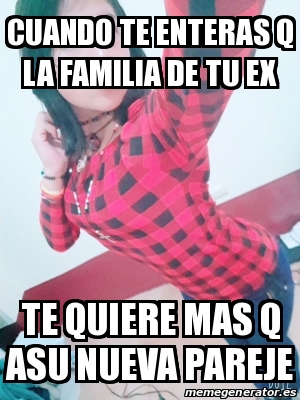 Meme Personalizado Cuando Te Enteras Q La Familia De Tu Ex Te Quiere