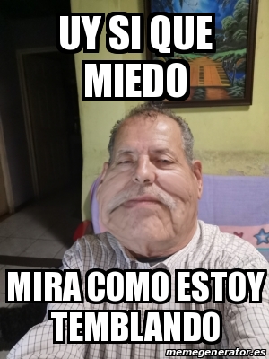 Meme Personalizado Uy Si Que Miedo Mira Como Estoy Temblando