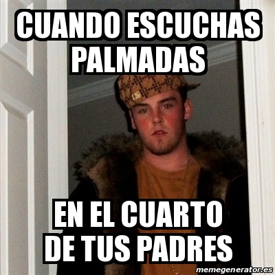 Meme Scumbag Steve Cuando Escuchas Palmadas En El Cuarto De Tus