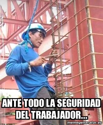 Meme Personalizado Ante Todo La Seguridad Del Trabajador 31298309