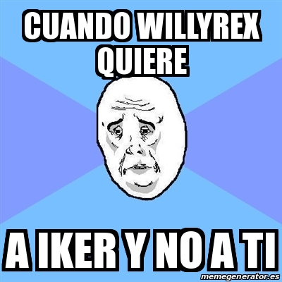 Meme Okay Guy Cuando Willyrex Quiere A Iker Y No A Ti