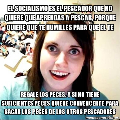 Meme Overly Attached Girlfriend El Socialismo Es El Pescador Que No