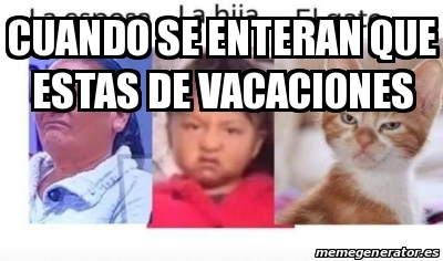 Meme Personalizado Cuando Se Enteran Que Estas De Vacaciones 31309206