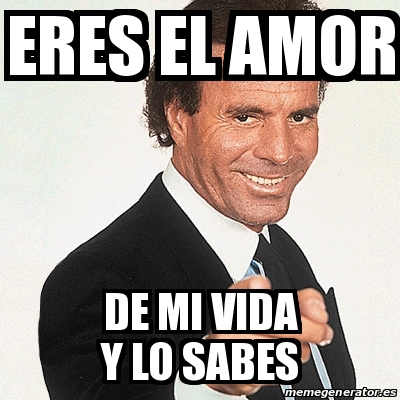 Meme Julio Iglesias Eres El Amor De Mi Vida Y Lo Sabes 31322479