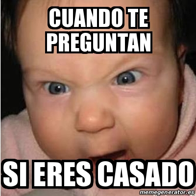 Meme Bebe Furioso Cuando Te Preguntan Si Eres Casado