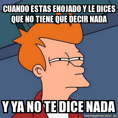 Meme Futurama Fry Cuando Estas Enojado Y Le Dices Que No Tiene Que