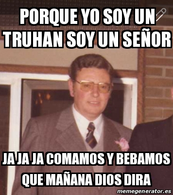 Meme Personalizado Porque Yo Soy Un Truhan Soy Un Se Or Ja Ja Ja