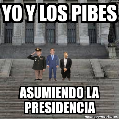 Meme Personalizado Yo Y Los Pibes Asumiendo La Presidencia