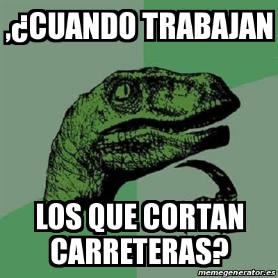 Meme Filosoraptor ÂCuando trabajan los que cortan carreteras