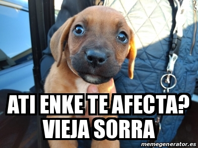 Meme Personalizado Ati Enke Te Afecta Vieja Sorra 31378221