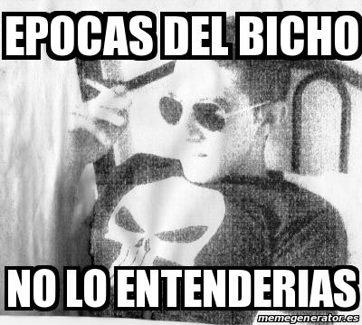 Meme Personalizado Epocas Del Bicho No Lo Entenderias 31381894