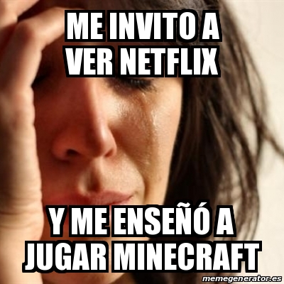 Meme Problems Me Invito A Ver Netflix Y Me Ense A Jugar Minecraft