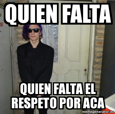 Meme Personalizado Quien Falta Quien Falta El Respeto Por Aca 31386579