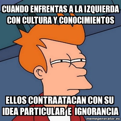 Meme Futurama Fry Cuando Enfrentas A La Izquierda Con Cultura Y