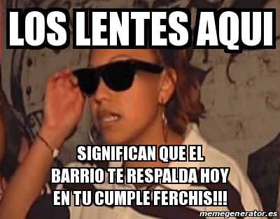 Meme Personalizado Los Lentes Aqui Significan Que El Barrio Te