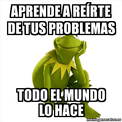 Meme Kermit The Frog Aprende A Re Rte De Tus Problemas Todo El Mundo