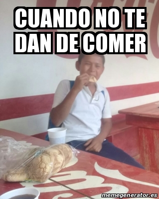 Meme Personalizado Cuando No Te Dan De Comer