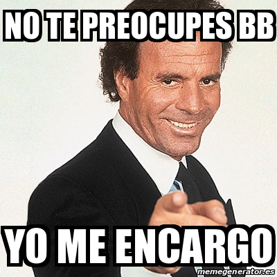 Meme Julio Iglesias No Te Preocupes Bb Yo Me Encargo