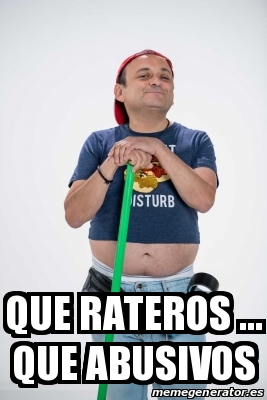 Meme Personalizado Que Rateros Que Abusivos