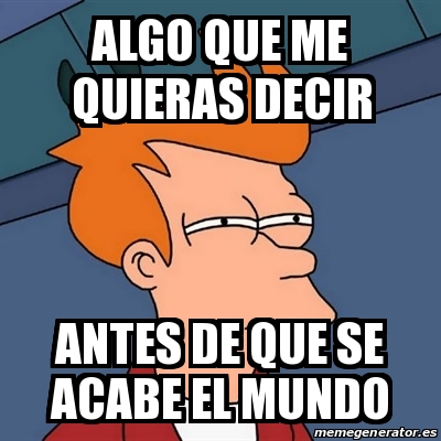 Meme Futurama Fry Algo Que Me Quieras Decir Antes De Que Se Acabe El