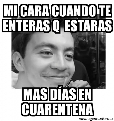 Meme Personalizado mi cara cuando te enteras q estaras mas dÃas en