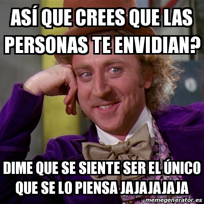 Meme Willy Wonka As Que Crees Que Las Personas Te Envidian Dime