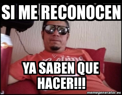 Meme Personalizado Si Me Reconocen Ya Saben Que Hacer 31455248