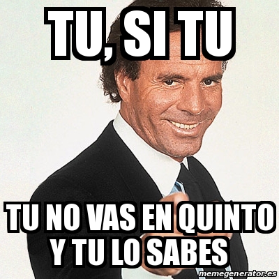 Meme Julio Iglesias Tu Si Tu Tu No Vas En Quinto Y Tu Lo Sabes