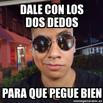 Meme Personalizado Dale Con Los Dos Dedos Para Que Pegue Bien 31461958