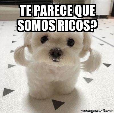 Meme Personalizado Te Parece Que Somos Ricos