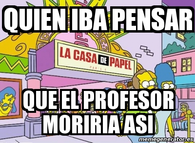 Meme Personalizado Quien Iba Pensar Que El Profesor Moriria Asi