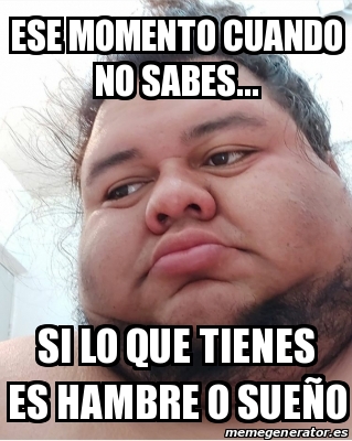 Meme Personalizado Ese Momento Cuando No Sabes Si Lo Que Tienes Es