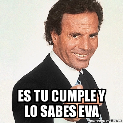 Meme Julio Iglesias Es Tu Cumple Y Lo Sabes Eva