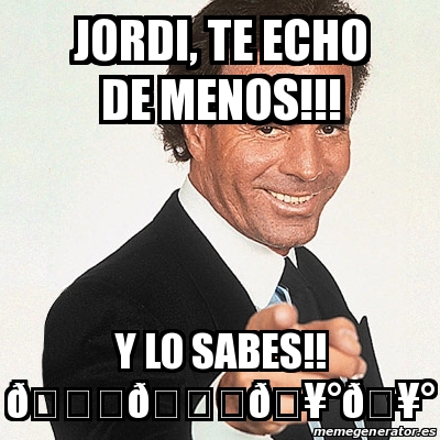 Meme Julio Iglesias Jordi te echo de menos Y lo sabes ðŸðŸ