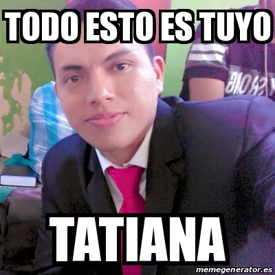 Meme Personalizado Todo Esto Es Tuyo Tatiana