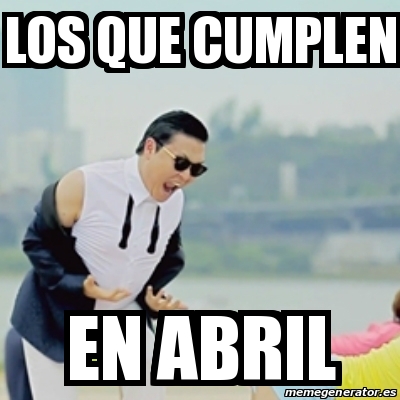 Meme Gangnam Style Los Que Cumplen En Abril 31488660