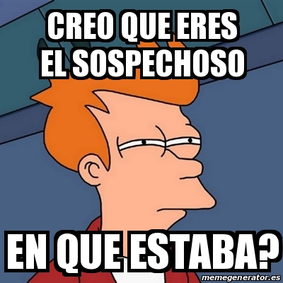 Meme Futurama Fry Creo Que Eres El Sospechoso En Que Estaba 31489129