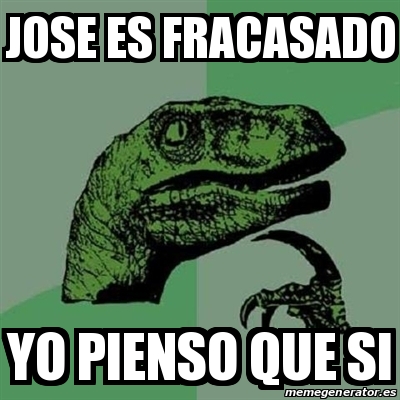 Meme Filosoraptor Jose Es Fracasado Yo Pienso Que Si