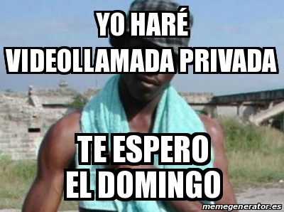 Meme Personalizado YO HARÃ VIDEOLLAMADA PRIVADA TE ESPERO EL DOMINGO