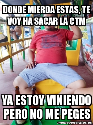 Meme Personalizado Donde Mierda Estas Te Voy Ha Sacar La Ctm Ya