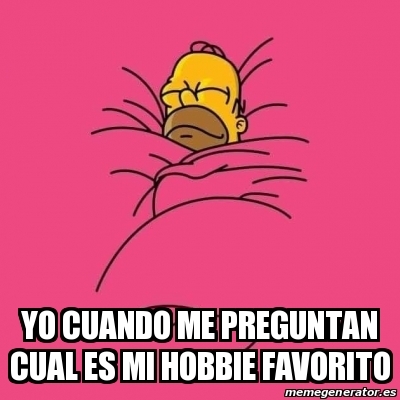 Meme Personalizado Yo Cuando Me Preguntan Cual Es Mi Hobbie Favorito